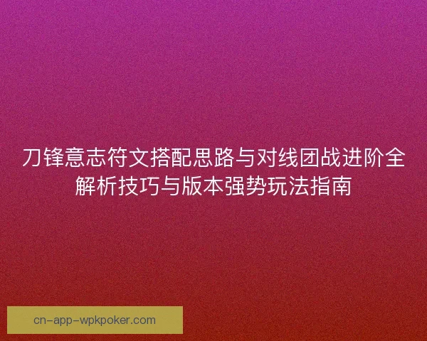 刀锋意志符文搭配思路与对线团战进阶全解析技巧与版本强势玩法指南