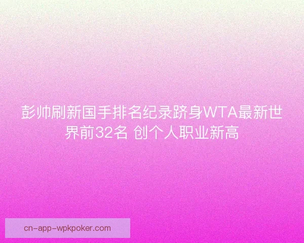彭帅刷新国手排名纪录跻身WTA最新世界前32名 创个人职业新高